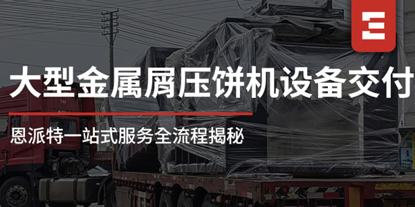 從工廠到現(xiàn)場：恩派特1250噸大型金屬屑壓餅機一站式服務全流程揭秘，讓合作更安心！